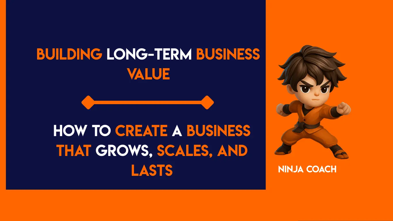 Building Long-Term Business Value: How to Create a Business That Grows, Scales, and Lasts