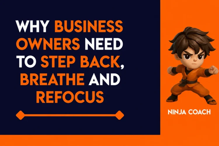 Why Business Owners Need to Step Back, Breathe and Refocus